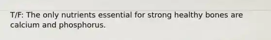 T/F: The only nutrients essential for strong healthy bones are calcium and phosphorus.