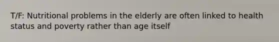 T/F: Nutritional problems in the elderly are often linked to health status and poverty rather than age itself