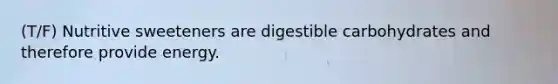 (T/F) Nutritive sweeteners are digestible carbohydrates and therefore provide energy.