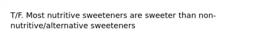 T/F. Most nutritive sweeteners are sweeter than non-nutritive/alternative sweeteners