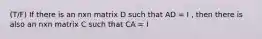 (T/F) If there is an nxn matrix D such that AD = I , then there is also an nxn matrix C such that CA = I