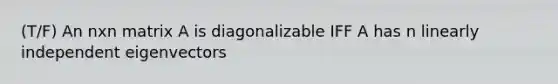 (T/F) An nxn matrix A is diagonalizable IFF A has n linearly independent eigenvectors