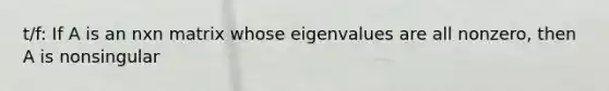 t/f: If A is an nxn matrix whose eigenvalues are all nonzero, then A is nonsingular