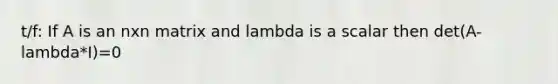 t/f: If A is an nxn matrix and lambda is a scalar then det(A-lambda*I)=0