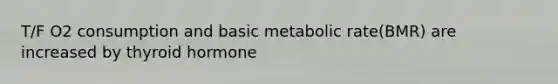 T/F O2 consumption and basic metabolic rate(BMR) are increased by thyroid hormone