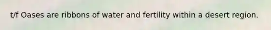 t/f Oases are ribbons of water and fertility within a desert region.
