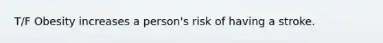 T/F Obesity increases a person's risk of having a stroke.