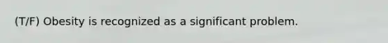 (T/F) Obesity is recognized as a significant problem.