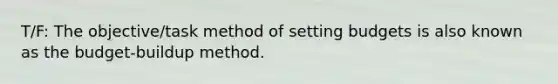 T/F: The objective/task method of setting budgets is also known as the budget-buildup method.