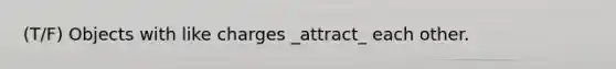 (T/F) Objects with like charges _attract_ each other.