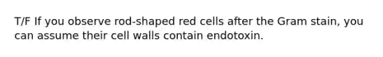 T/F If you observe rod-shaped red cells after the Gram stain, you can assume their cell walls contain endotoxin.