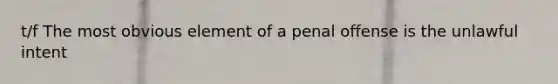 t/f The most obvious element of a penal offense is the unlawful intent