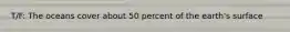 T/F: The oceans cover about 50 percent of the earth's surface