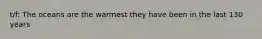 t/f: The oceans are the warmest they have been in the last 130 years