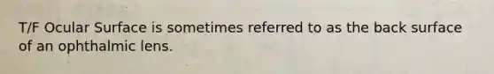 T/F Ocular Surface is sometimes referred to as the back surface of an ophthalmic lens.