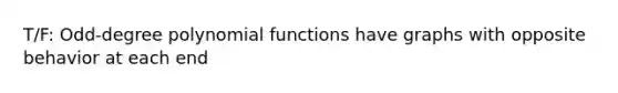 T/F: Odd-degree polynomial functions have graphs with opposite behavior at each end