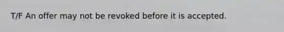 T/F An offer may not be revoked before it is accepted.
