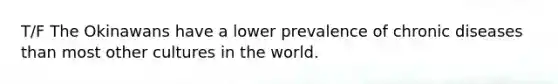 T/F The Okinawans have a lower prevalence of chronic diseases than most other cultures in the world.