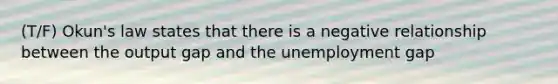 (T/F) Okun's law states that there is a negative relationship between the output gap and the unemployment gap