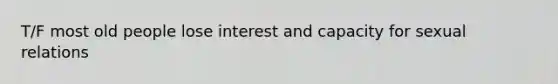 T/F most old people lose interest and capacity for sexual relations