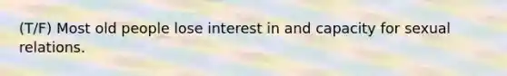 (T/F) Most old people lose interest in and capacity for sexual relations.