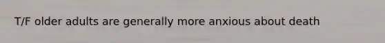 T/F older adults are generally more anxious about death