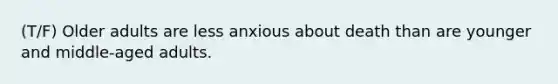 (T/F) Older adults are less anxious about death than are younger and middle-aged adults.