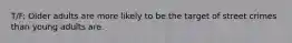T/F: Older adults are more likely to be the target of street crimes than young adults are.