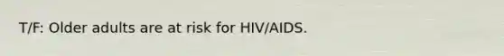 T/F: Older adults are at risk for HIV/AIDS.