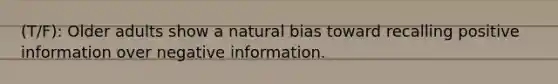 (T/F): Older adults show a natural bias toward recalling positive information over negative information.