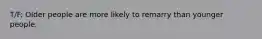 T/F: Older people are more likely to remarry than younger people.
