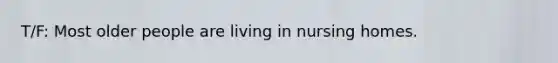 T/F: Most older people are living in nursing homes.