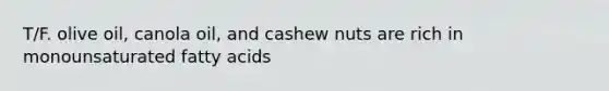 T/F. olive oil, canola oil, and cashew nuts are rich in monounsaturated fatty acids