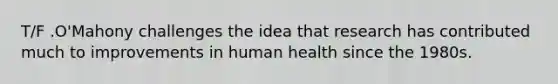 T/F .O'Mahony challenges the idea that research has contributed much to improvements in human health since the 1980s.