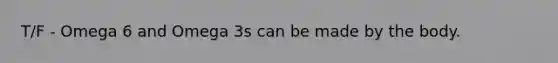 T/F - Omega 6 and Omega 3s can be made by the body.