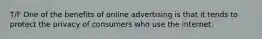 T/F One of the benefits of online advertising is that it tends to protect the privacy of consumers who use the internet.