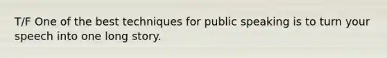 T/F One of the best techniques for public speaking is to turn your speech into one long story.
