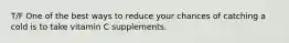 T/F One of the best ways to reduce your chances of catching a cold is to take vitamin C supplements.