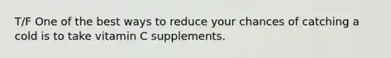 T/F One of the best ways to reduce your chances of catching a cold is to take vitamin C supplements.