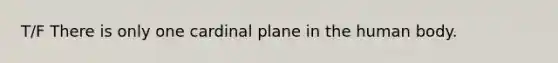 T/F There is only one cardinal plane in the human body.