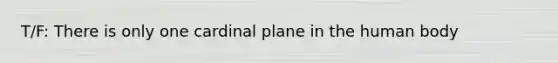 T/F: There is only one cardinal plane in the human body