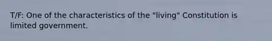 T/F: One of the characteristics of the "living" Constitution is limited government.