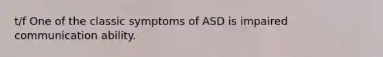 t/f One of the classic symptoms of ASD is impaired communication ability.