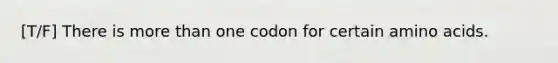 [T/F] There is <a href='https://www.questionai.com/knowledge/keWHlEPx42-more-than' class='anchor-knowledge'>more than</a> one codon for certain <a href='https://www.questionai.com/knowledge/k9gb720LCl-amino-acids' class='anchor-knowledge'>amino acids</a>.