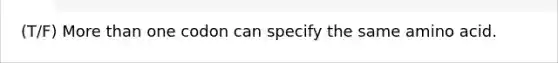 (T/F) More than one codon can specify the same amino acid.