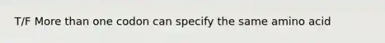 T/F <a href='https://www.questionai.com/knowledge/keWHlEPx42-more-than' class='anchor-knowledge'>more than</a> one codon can specify the same amino acid