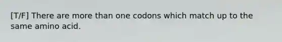 [T/F] There are <a href='https://www.questionai.com/knowledge/keWHlEPx42-more-than' class='anchor-knowledge'>more than</a> one codons which match up to the same amino acid.