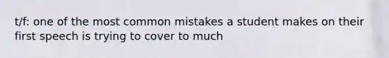 t/f: one of the most common mistakes a student makes on their first speech is trying to cover to much