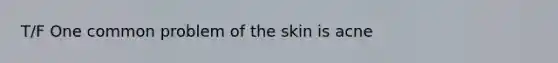 T/F One common problem of the skin is acne