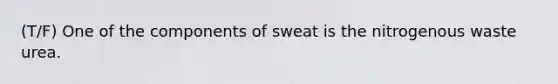 (T/F) One of the components of sweat is the nitrogenous waste urea.